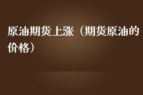 原油期货上涨（期货原油的） (https://www.njaxzs.com/) 期货行情 第1张