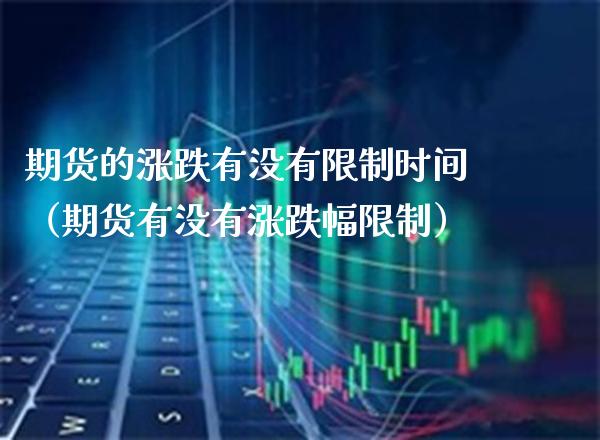 期货的涨跌有没有时间（期货有没有涨跌幅） (https://www.njaxzs.com/) 内盘期货 第1张