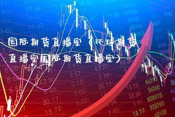 国际期货直播室（环球期货直播室国际期货直播室） (https://www.njaxzs.com/) 期货直播间 第1张