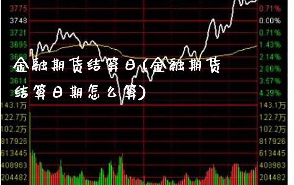金融期货结算日(金融期货结算日期怎么算) (https://www.njaxzs.com/) 期货行情 第1张