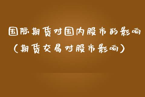 国际期货对国内股市的影响(期货交易对股市影响) 黄金期货 第1张-爱新财经 国际期货对国内股市的影响(期货交易对股市影响) (https://www.njaxzs.com/) 黄金期货 第1张