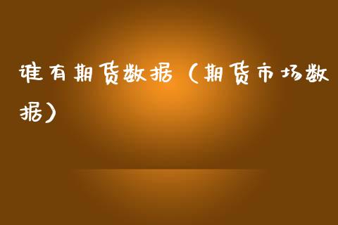 谁有期货数据（期货市场数据） (https://www.njaxzs.com/) 期货直播间 第1张