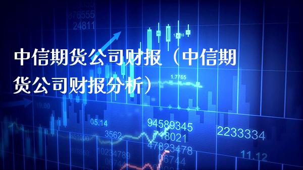 中信期货公司财报（中信期货公司财报分析） (https://www.njaxzs.com/) 期货直播间 第1张