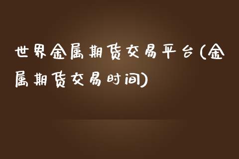 世界金属期货交易平台(金属期货交易时间) (https://www.njaxzs.com/) 期货行情 第1张