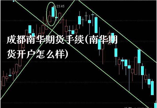 成都南华期货手续(南华期货开户怎么样) (https://www.njaxzs.com/) 内盘期货 第1张