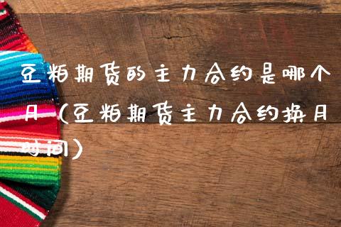 豆粕期货的主力合约是哪个月（豆粕期货主力合约换月时间） (https://www.njaxzs.com/) 期货直播间 第1张