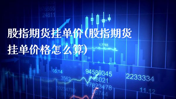 股指期货挂单价(股指期货挂单怎么算) (https://www.njaxzs.com/) 期货直播间 第1张