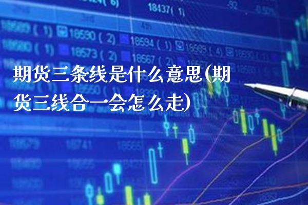 期货三条线是什么意思(期货三线合一会怎么走) (https://www.njaxzs.com/) 原油期货 第1张