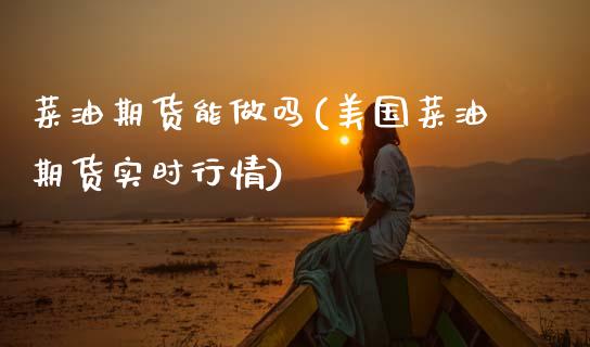 菜油期货能做吗(美国菜油期货实时行情) (https://www.njaxzs.com/) 期货开户 第1张