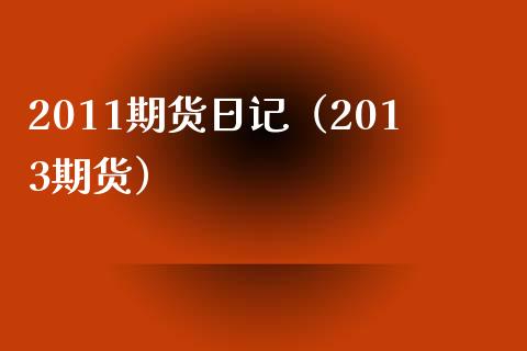 2011期货日记（2013期货） (https://www.njaxzs.com/) 期货直播间 第1张