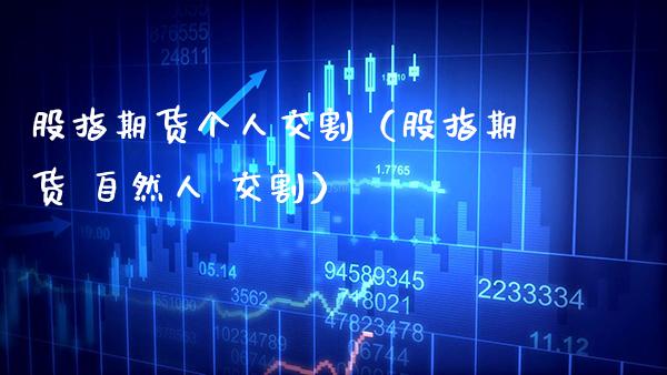 股指期货个人交割（股指期货 自然人 交割） (https://www.njaxzs.com/) 黄金期货 第1张