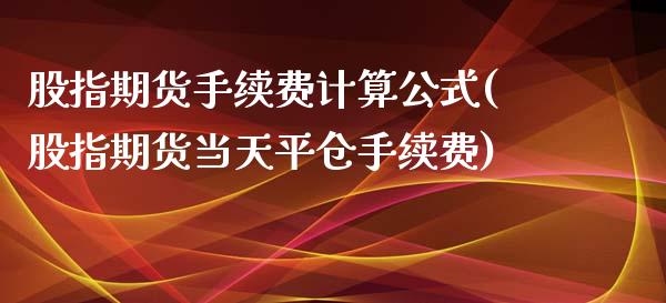 股指期货手续费计算公式(股指期货当天平仓手续费) (https://www.njaxzs.com/) 期货投资 第1张