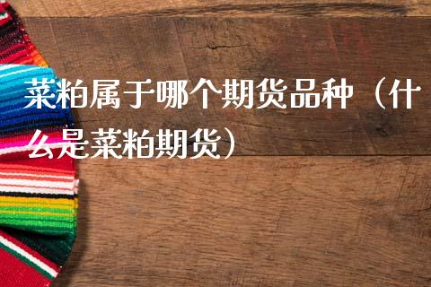 菜粕属于哪个期货品种（什么是菜粕期货） (https://www.njaxzs.com/) 黄金期货 第1张