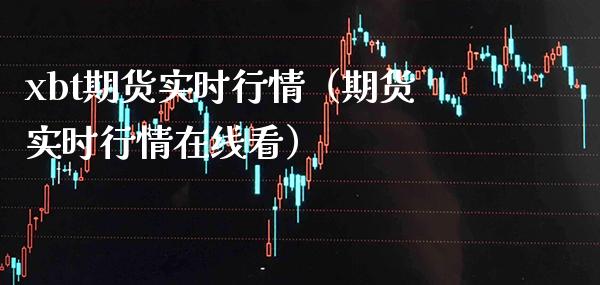 xbt期货实时行情（期货实时行情在线看） (https://www.njaxzs.com/) 期货直播间 第1张
