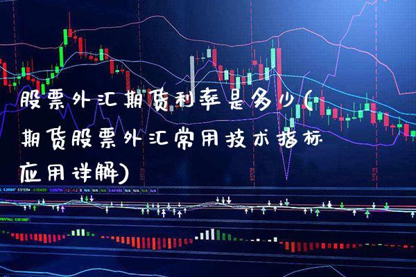 股票外汇期货利率是多少(期货股票外汇常用技术指标应用详解) (https://www.njaxzs.com/) 内盘期货 第1张