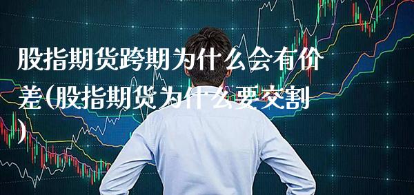 股指期货跨期为什么会有价差(股指期货为什么要交割) (https://www.njaxzs.com/) 期货开户 第1张