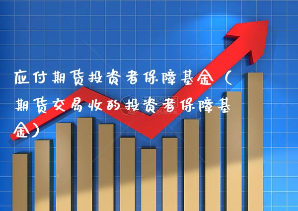 应付期货投资者保障基金（期货交易收的投资者保障基金） (https://www.njaxzs.com/) 期货行情 第1张