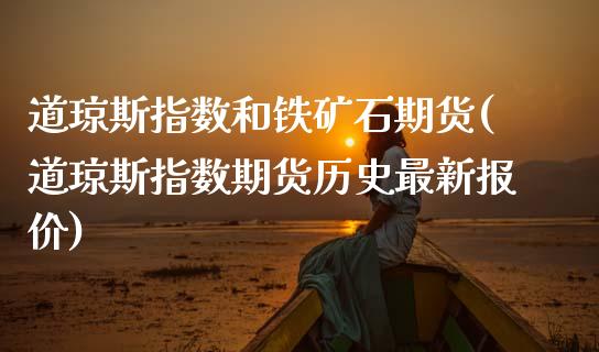 道琼斯指数和铁矿石期货(道琼斯指数期货历史最新报价) (https://www.njaxzs.com/) 原油期货 第1张