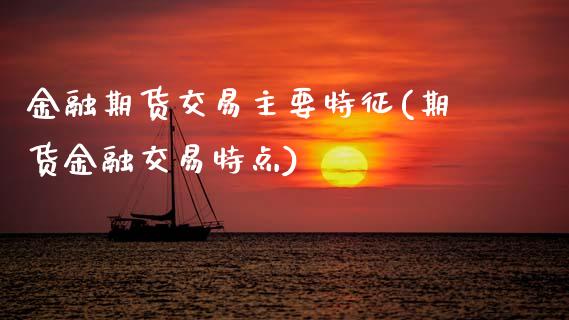 金融期货交易主要特征(期货金融交易特点) (https://www.njaxzs.com/) 期货行情 第1张