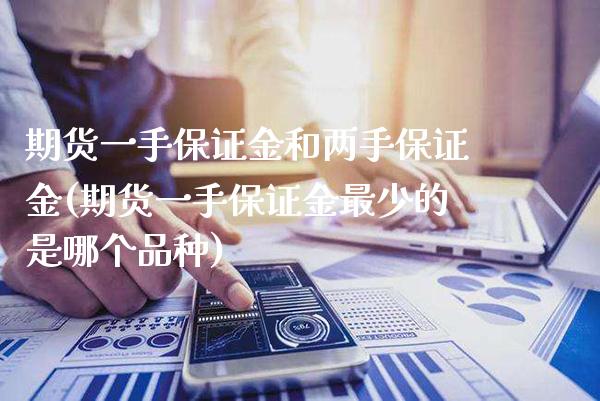 期货一手保证金和两手保证金(期货一手保证金最少的是哪个品种) (https://www.njaxzs.com/) 期货行情 第1张