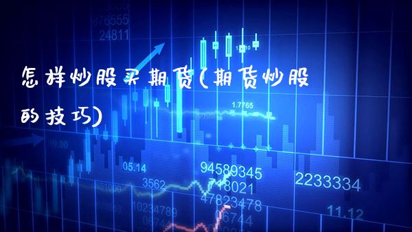 怎样炒股买期货(期货炒股的技巧) (https://www.njaxzs.com/) 期货直播间 第1张