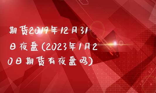 期货2019年12月31日夜盘(2023年1月20日期货有夜盘吗) (https://www.njaxzs.com/) 黄金期货 第1张