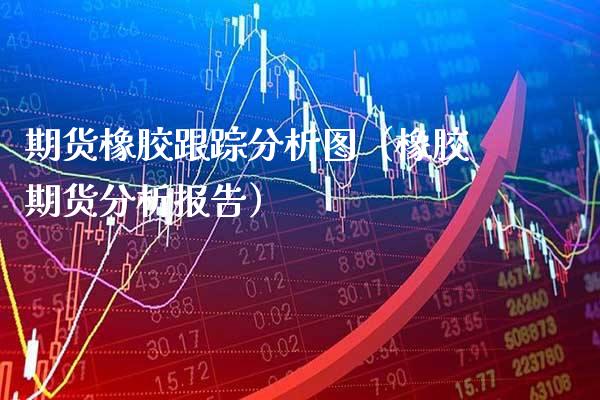 期货橡胶分析图（橡胶期货分析报告） (https://www.njaxzs.com/) 期货直播间 第1张