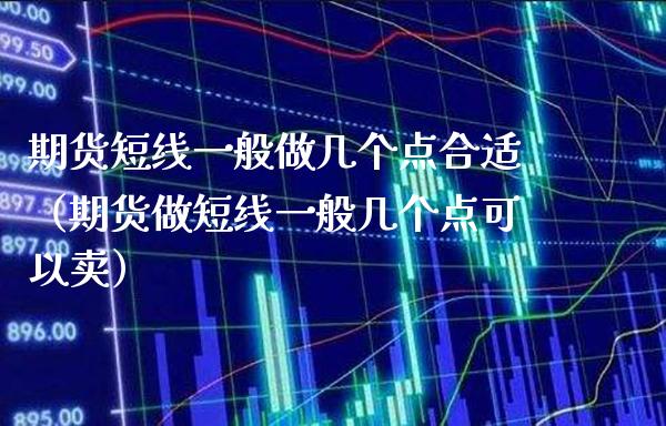 期货短线一般做几个点合适（期货做短线一般几个点可以卖） (https://www.njaxzs.com/) 期货行情 第1张