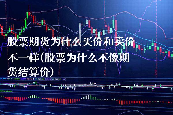 股票期货为什么买价和卖价不一样(股票为什么不像期货结算价) (https://www.njaxzs.com/) 期货直播间 第1张