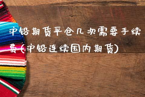 沪铅期货平仓几次需要手续费(沪铅连续国内期货) (https://www.njaxzs.com/) 期货行情 第1张