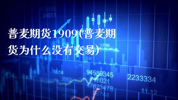 普麦期货1909(普麦期货为什么没有交易) (https://www.njaxzs.com/) 期货直播间 第1张