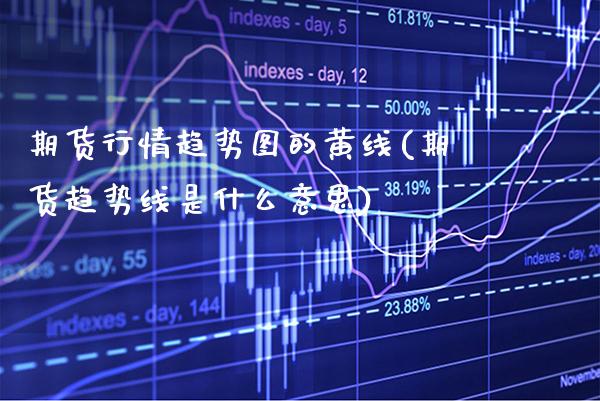 期货行情趋势图的黄线(期货趋势线是什么意思) (https://www.njaxzs.com/) 期货直播间 第1张