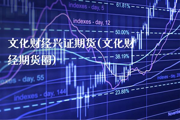 文化财经兴证期货(文化财经期货圈) (https://www.njaxzs.com/) 期货直播间 第1张