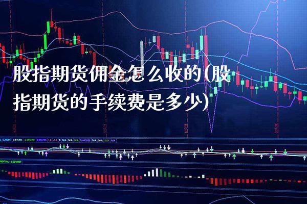 股指期货佣金怎么收的(股指期货的手续费是多少) (https://www.njaxzs.com/) 期货行情 第1张
