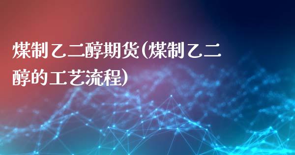 煤制乙二醇期货(煤制乙二醇的工艺流程) 期货直播间 第1张-爱新财经 煤制乙二醇期货(煤制乙二醇的工艺流程) (https://www.njaxzs.com/) 期货直播间 第1张
