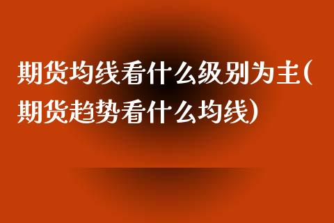 期货均线看什么级别为主(期货趋势看什么均线) (https://www.njaxzs.com/) 内盘期货 第1张