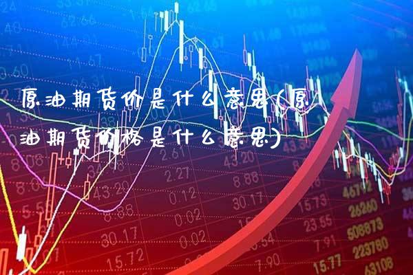 原油期货价是什么意思(原油期货是什么意思) (https://www.njaxzs.com/) 期货直播间 第1张
