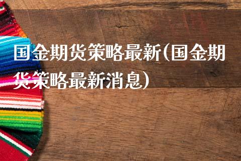 国金期货策略最新(国金期货策略最新消息) (https://www.njaxzs.com/) 期货直播间 第1张