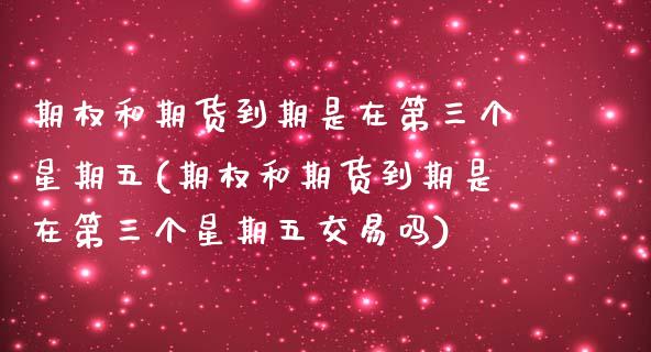 期权和期货到期是在第三个星期五(期权和期货到期是在第三个星期五交易吗) (https://www.njaxzs.com/) 黄金期货 第1张