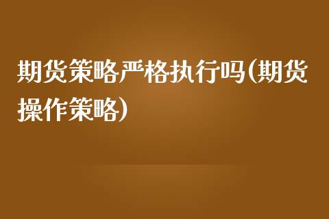 期货策略严格执行吗(期货操作策略) (https://www.njaxzs.com/) 期货行情 第1张