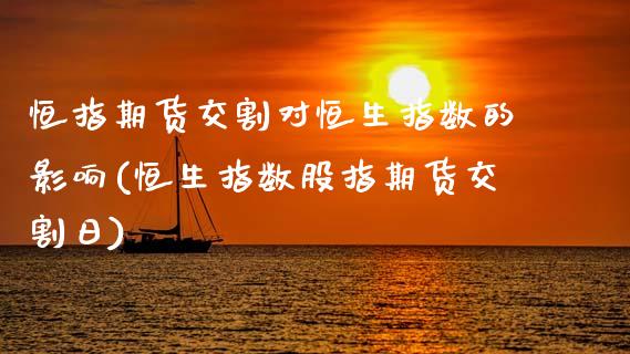 恒指期货交割对恒生指数的影响(恒生指数股指期货交割日) (https://www.njaxzs.com/) 黄金期货 第1张