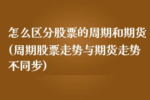 怎么区分股票的周期和期货(周期股票走势与期货走势不同步) (https://www.njaxzs.com/) 期货行情 第1张