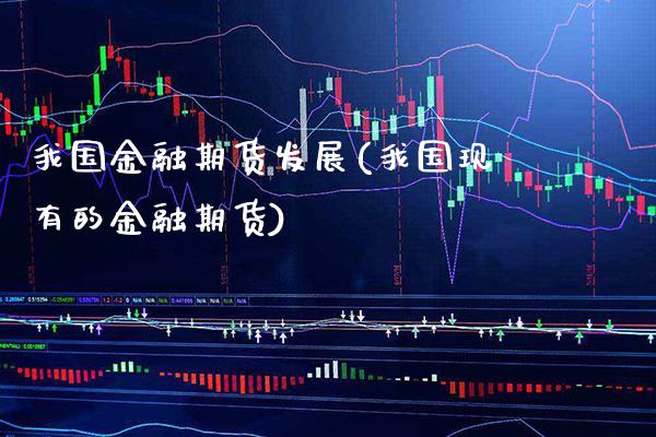 我国金融期货发展(我国现有的金融期货) (https://www.njaxzs.com/) 期货开户 第1张