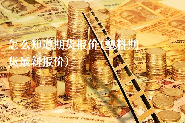 怎么知道期货报价(塑料期货最新报价) (https://www.njaxzs.com/) 内盘期货 第1张