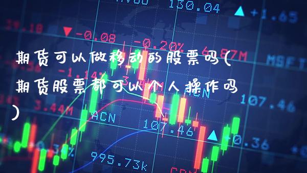 期货可以做移动的股票吗(期货股票都可以个人操作吗) (https://www.njaxzs.com/) 期货直播间 第1张