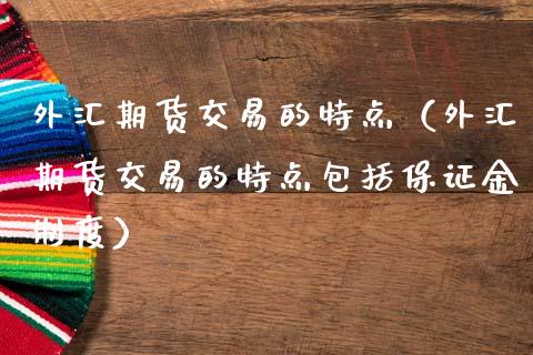 外汇期货交易的特点（外汇期货交易的特点包括保证金制度） (https://www.njaxzs.com/) 期货直播间 第1张