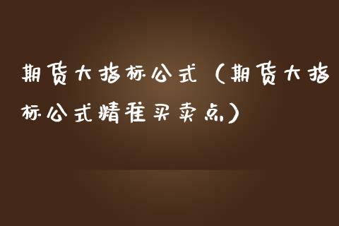期货大指标公式（期货大指标公式精准买卖点） (https://www.njaxzs.com/) 期货直播间 第1张