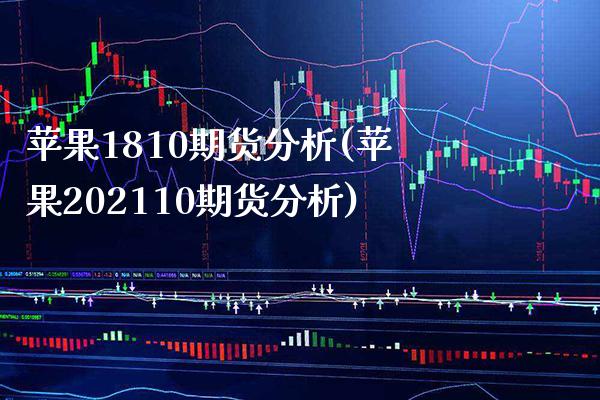 苹果1810期货分析(苹果202110期货分析) (https://www.njaxzs.com/) 原油期货 第1张