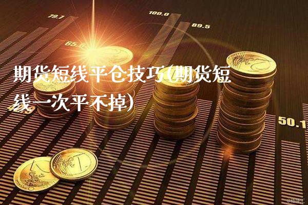 期货短线平仓技巧(期货短线一次平不掉) (https://www.njaxzs.com/) 期货直播间 第1张