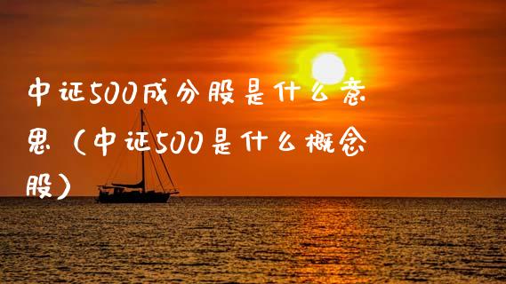 中证500成分股是什么意思（中证500是什么概念股） (https://www.njaxzs.com/) 原油期货 第1张